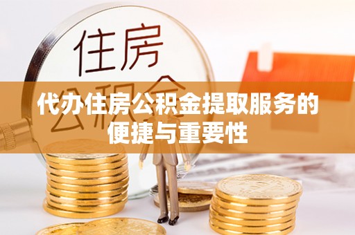 桐柏代办住房公积金提取服务的便捷与重要性