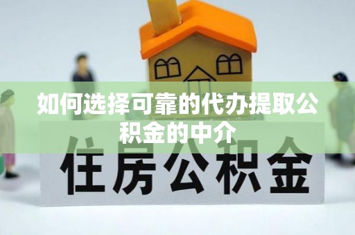 桐柏如何选择可靠的代办提取公积金的中介