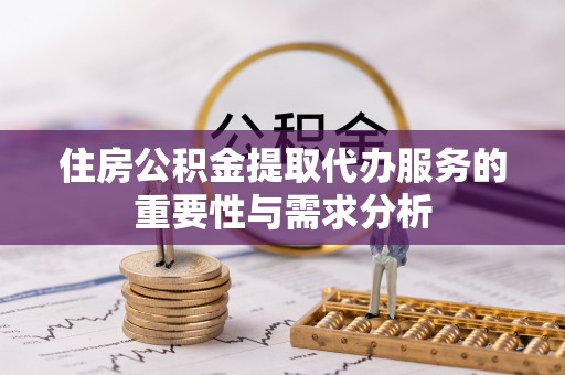 桐柏住房公积金提取代办服务的重要性与需求分析