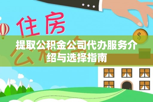 桐柏提取公积金公司代办服务介绍与选择指南