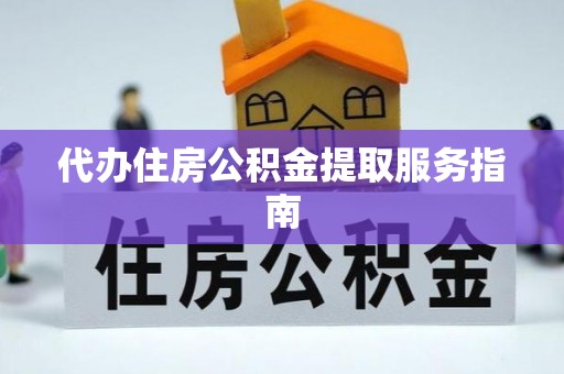 桐柏代办住房公积金提取服务指南