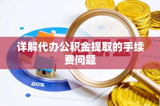 桐柏详解代办公积金提取的手续费问题