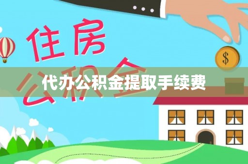 桐柏代办公积金提取手续费
