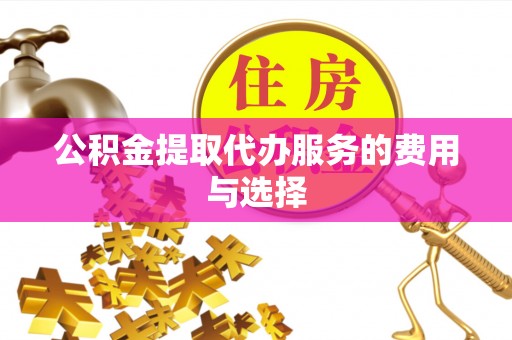 桐柏公积金提取代办服务的费用与选择