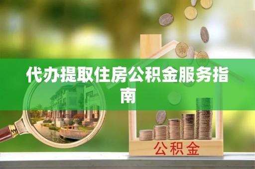 桐柏代办提取住房公积金服务指南