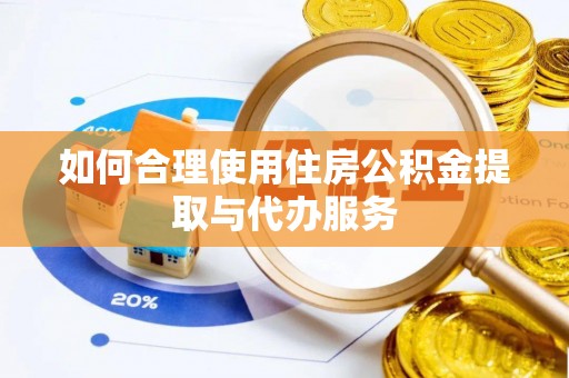 桐柏如何合理使用住房公积金提取与代办服务