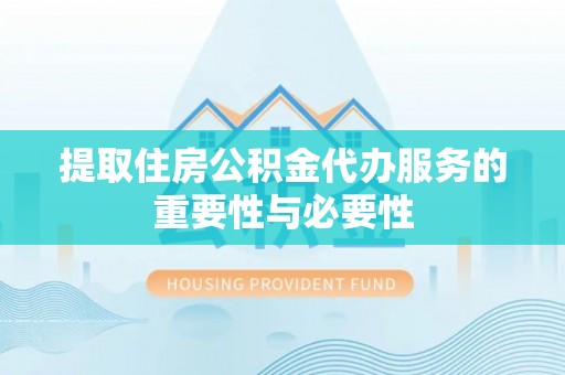 桐柏提取住房公积金代办服务的重要性与必要性