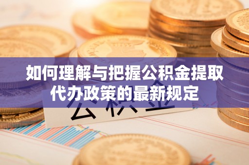 桐柏如何理解与把握公积金提取代办政策的最新规定
