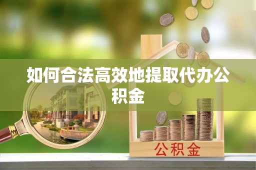 桐柏如何合法高效地提取代办公积金