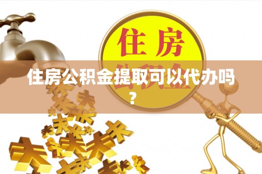 桐柏住房公积金提取可以代办吗？