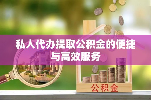 桐柏私人代办提取公积金的便捷与高效服务