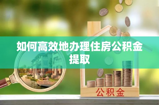 桐柏如何高效地办理住房公积金提取