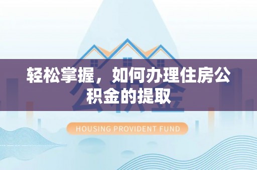 桐柏轻松掌握，如何办理住房公积金的提取