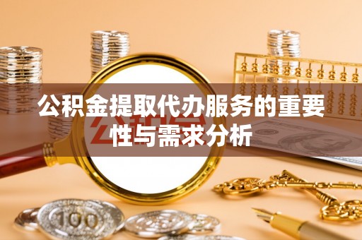 桐柏公积金提取代办服务的重要性与需求分析