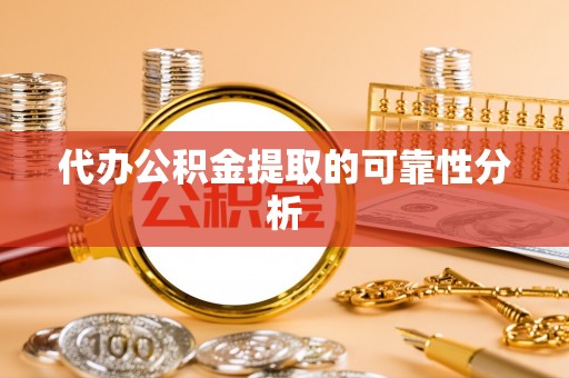 桐柏代办公积金提取的可靠性分析