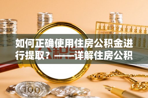 桐柏如何正确使用住房公积金进行提取？——详解住房公积金代办提取流程与注意事项