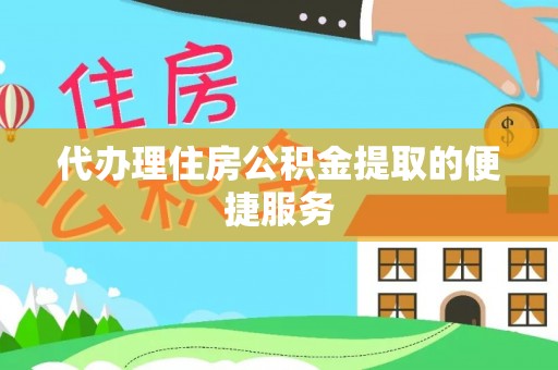 桐柏代办理住房公积金提取的便捷服务