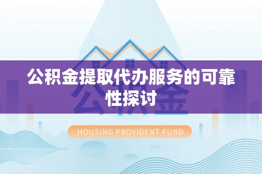 桐柏公积金提取代办服务的可靠性探讨