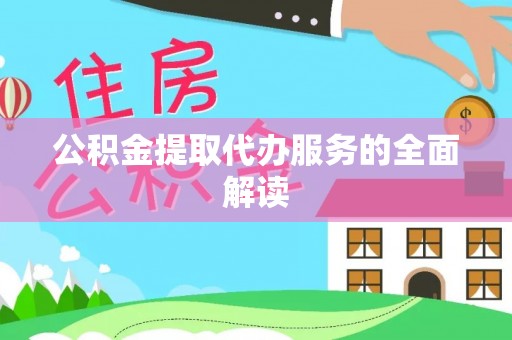 桐柏公积金提取代办服务的全面解读