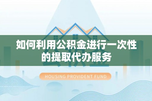 桐柏如何利用公积金进行一次性的提取代办服务