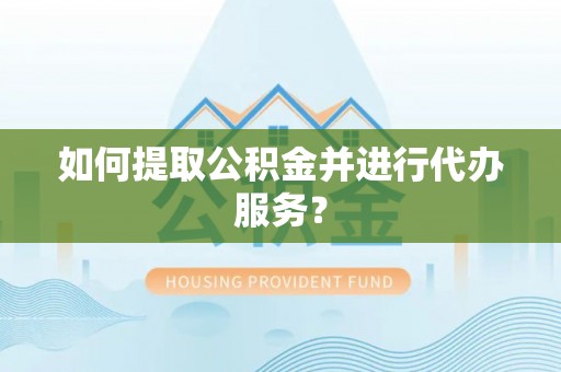 桐柏如何提取公积金并进行代办服务？
