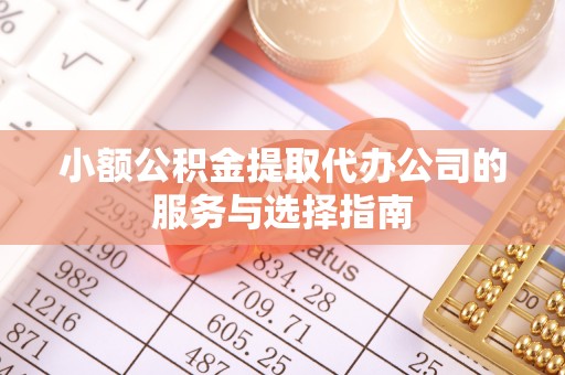 桐柏小额公积金提取代办公司的服务与选择指南