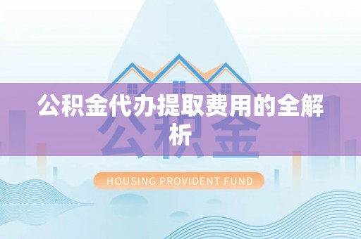 桐柏公积金代办提取费用的全解析