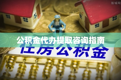 桐柏公积金代办提取咨询指南