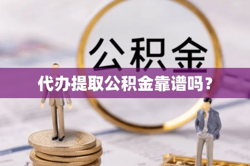 桐柏代办提取公积金靠谱吗？