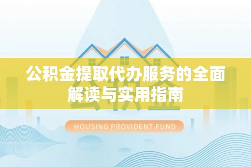 桐柏公积金提取代办服务的全面解读与实用指南