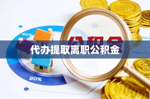 桐柏代办提取离职公积金