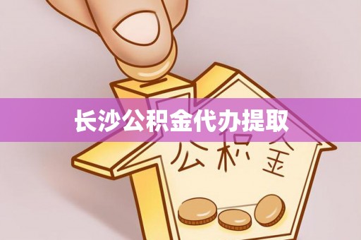 桐柏长沙公积金代办提取