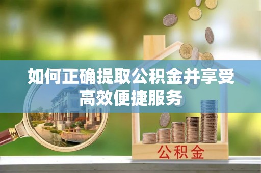 桐柏如何正确提取公积金并享受高效便捷服务