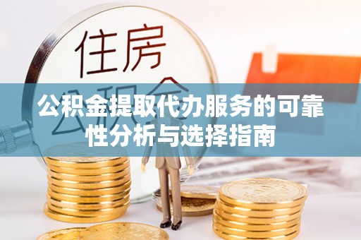 桐柏公积金提取代办服务的可靠性分析与选择指南