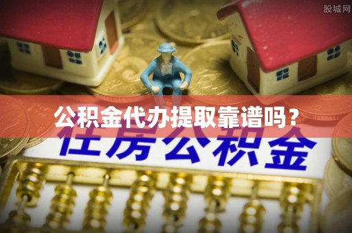 桐柏公积金代办提取靠谱吗？