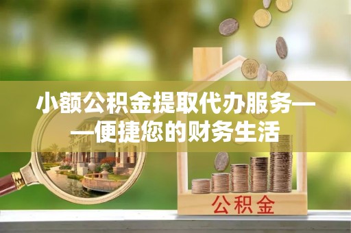 桐柏小额公积金提取代办服务——便捷您的财务生活