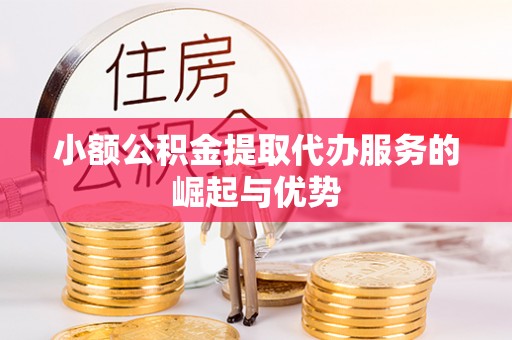 桐柏小额公积金提取代办服务的崛起与优势