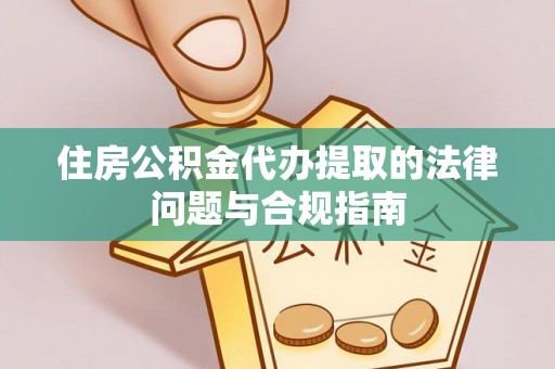 桐柏住房公积金代办提取的法律问题与合规指南
