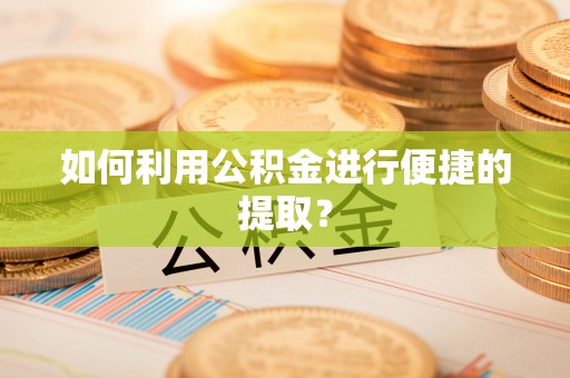 桐柏如何利用公积金进行便捷的提取？