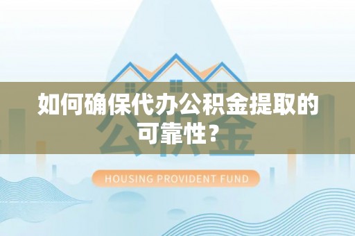 桐柏如何确保代办公积金提取的可靠性？