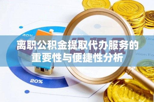 桐柏离职公积金提取代办服务的重要性与便捷性分析