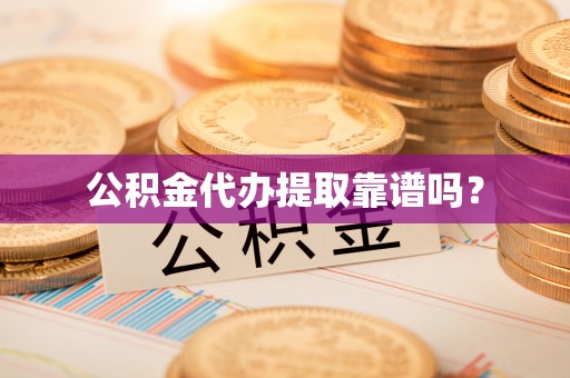 桐柏公积金代办提取靠谱吗？