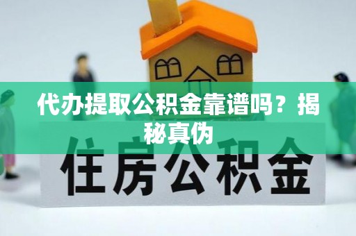 桐柏代办提取公积金靠谱吗？揭秘真伪