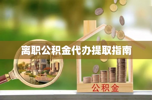 桐柏离职公积金代办提取指南