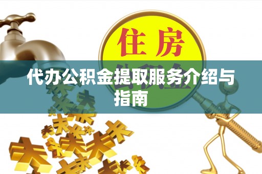桐柏代办公积金提取服务介绍与指南
