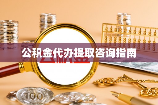 桐柏公积金代办提取咨询指南