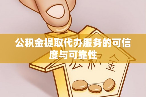 桐柏公积金提取代办服务的可信度与可靠性