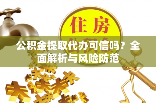 桐柏公积金提取代办可信吗？全面解析与风险防范