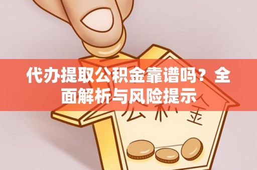 桐柏代办提取公积金靠谱吗？全面解析与风险提示